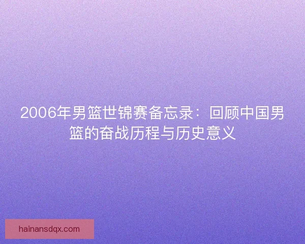 2006年男篮世锦赛备忘录：回顾中国男篮的奋战历程与历史意义
