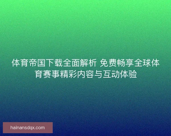 体育帝国下载全面解析 免费畅享全球体育赛事精彩内容与互动体验