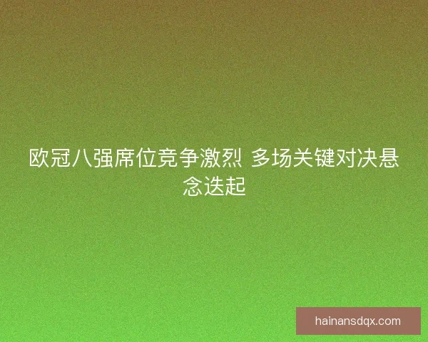 欧冠八强席位竞争激烈 多场关键对决悬念迭起