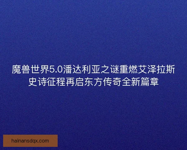 魔兽世界5.0潘达利亚之谜重燃艾泽拉斯史诗征程再启东方传奇全新篇章