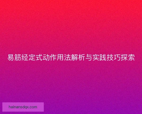 易筋经定式动作用法解析与实践技巧探索 易筋经定式动作用法解析与实践技巧探索